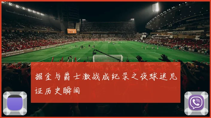 掘金与爵士激战成纪录之夜球迷见证历史瞬间