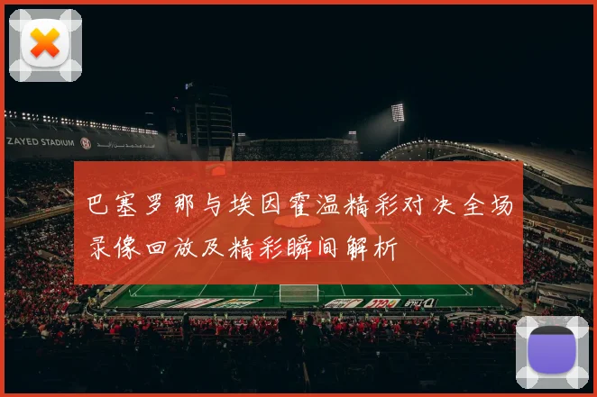 巴塞罗那与埃因霍温精彩对决全场录像回放及精彩瞬间解析