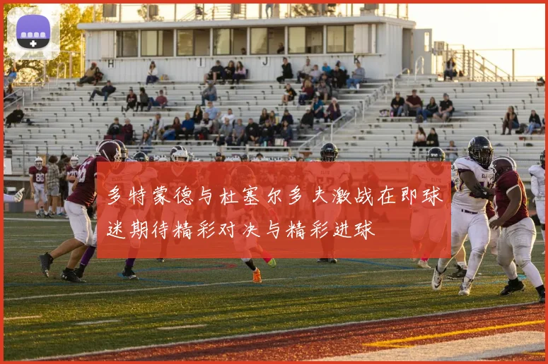 多特蒙德与杜塞尔多夫激战在即球迷期待精彩对决与精彩进球