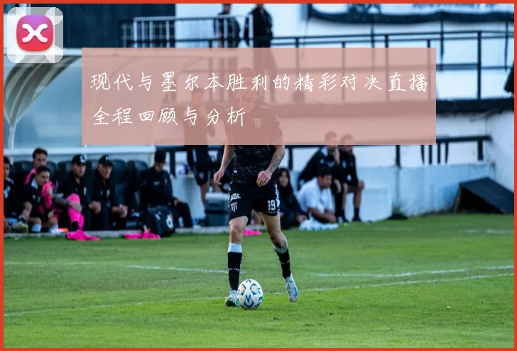 现代与墨尔本胜利的精彩对决直播全程回顾与分析