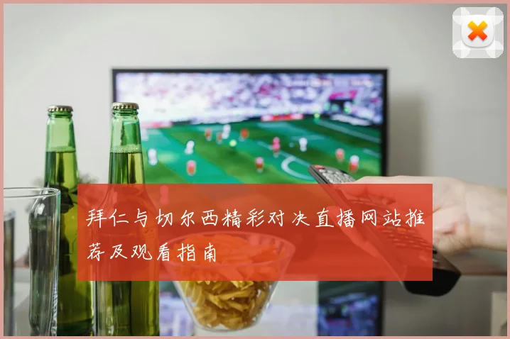 拜仁与切尔西精彩对决直播网站推荐及观看指南