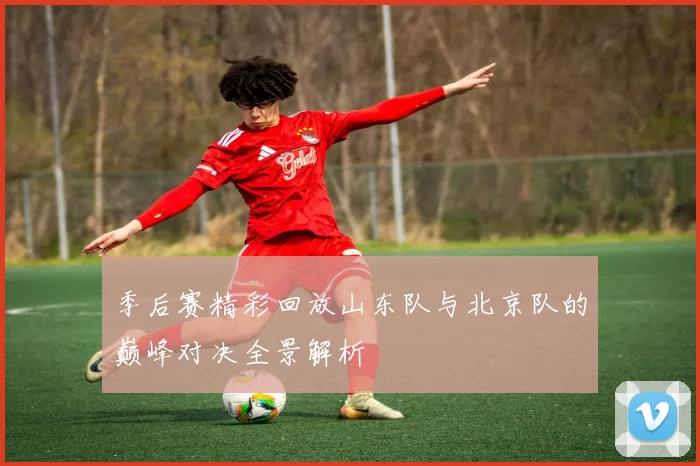 季后赛精彩回放山东队与北京队的巅峰对决全景解析