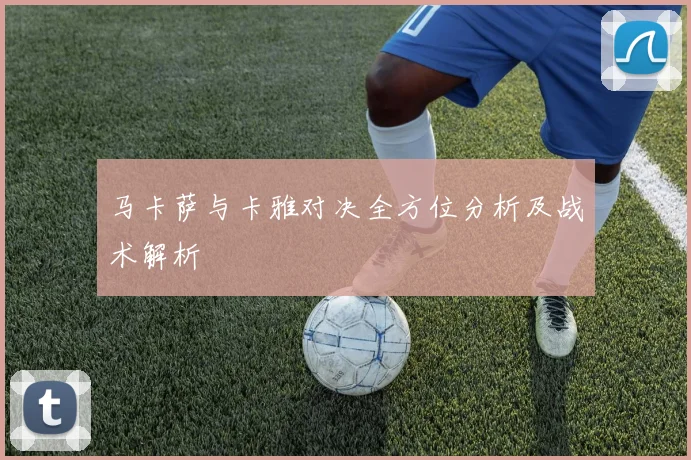 马卡萨与卡雅对决全方位分析及战术解析