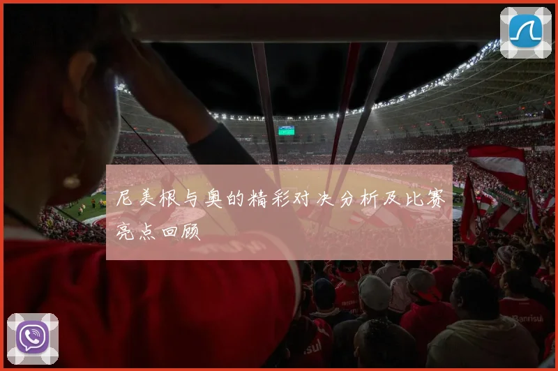 尼美根与奥的精彩对决分析及比赛亮点回顾