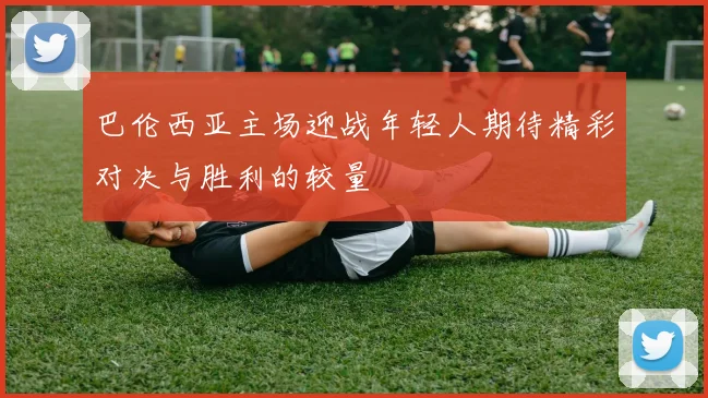 巴伦西亚主场迎战年轻人期待精彩对决与胜利的较量