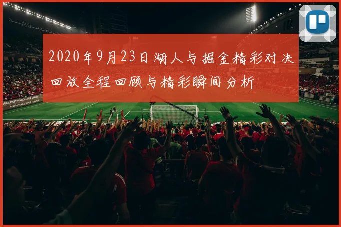 2020年9月23日湖人与掘金精彩对决回放全程回顾与精彩瞬间分析