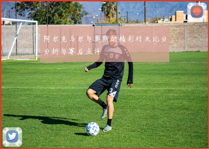 阿尔克马尔与奥斯的精彩对决比分分析与赛后点评